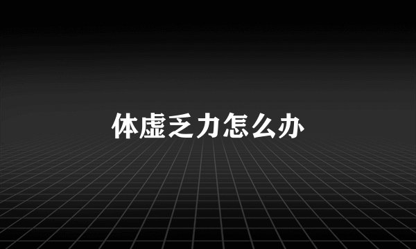 体虚乏力怎么办