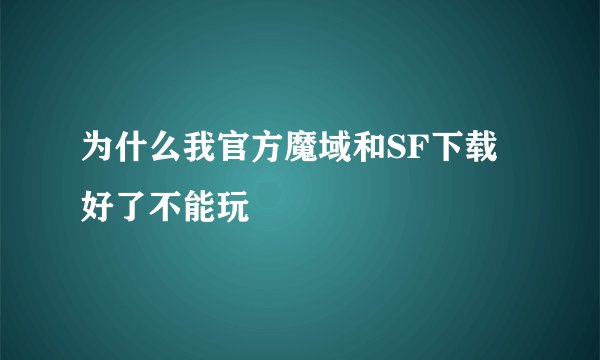 为什么我官方魔域和SF下载好了不能玩