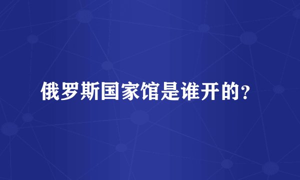 俄罗斯国家馆是谁开的？