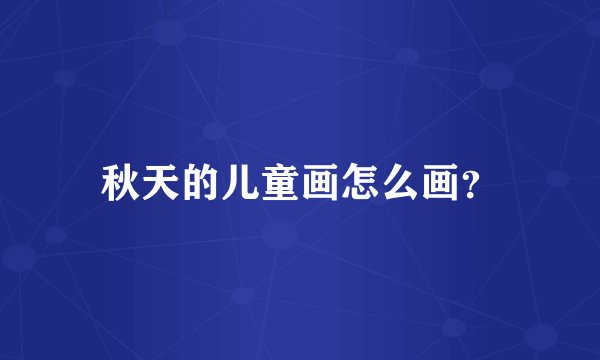 秋天的儿童画怎么画？