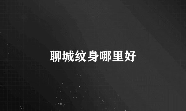 聊城纹身哪里好