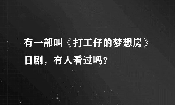有一部叫《打工仔的梦想房》日剧，有人看过吗？
