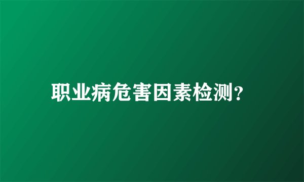 职业病危害因素检测？