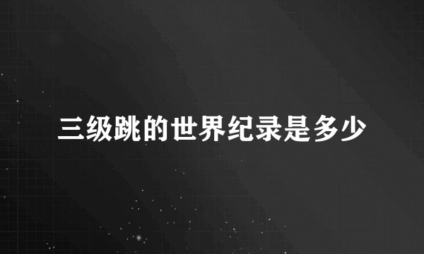 三级跳的世界纪录是多少