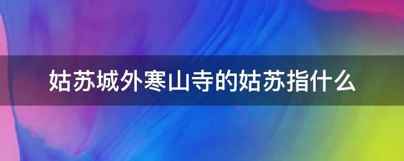 姑苏城外寒山寺的姑苏指什么