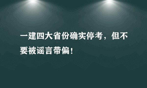 一建四大省份确实停考，但不要被谣言带偏！