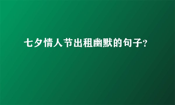七夕情人节出租幽默的句子？