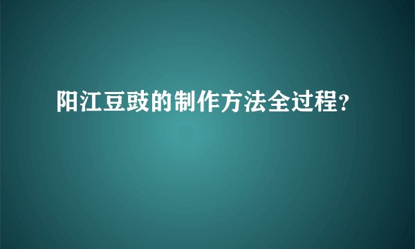 阳江豆豉的制作方法全过程？
