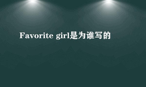 Favorite girl是为谁写的