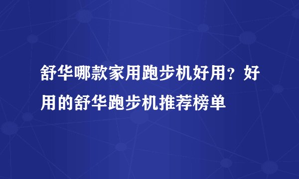 舒华哪款家用跑步机好用？好用的舒华跑步机推荐榜单