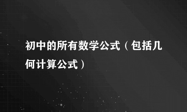 初中的所有数学公式（包括几何计算公式）