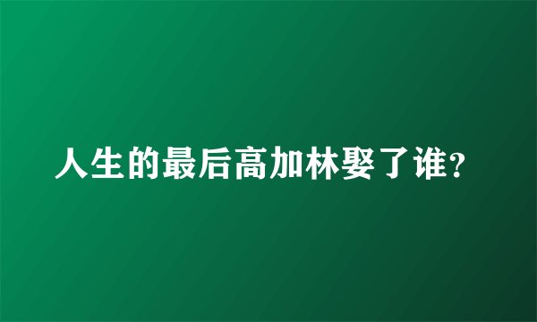 人生的最后高加林娶了谁？