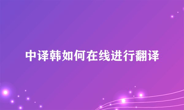 中译韩如何在线进行翻译