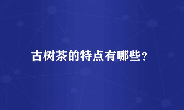 古树茶的特点有哪些？