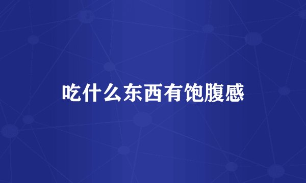 吃什么东西有饱腹感