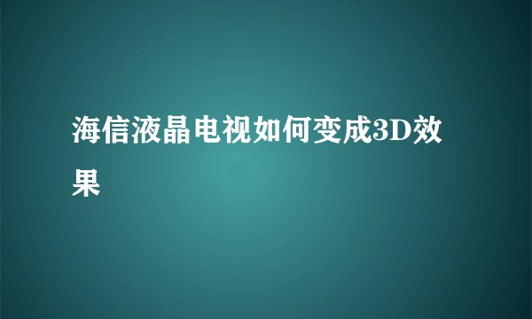 海信液晶电视如何变成3D效果