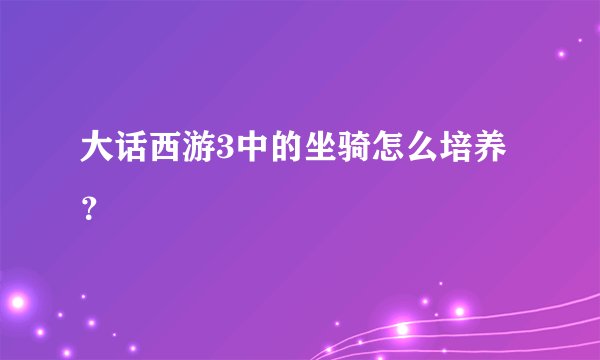 大话西游3中的坐骑怎么培养？