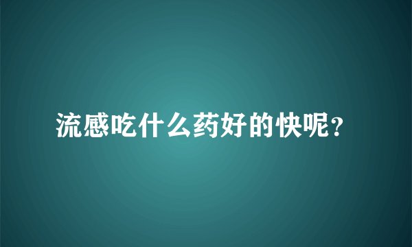 流感吃什么药好的快呢？