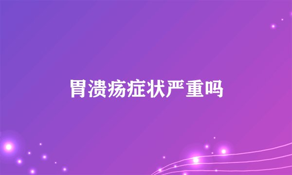 胃溃疡症状严重吗