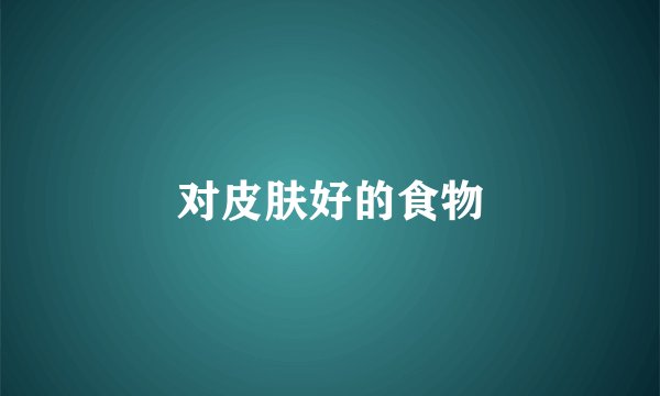 对皮肤好的食物