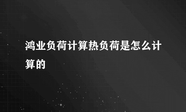 鸿业负荷计算热负荷是怎么计算的