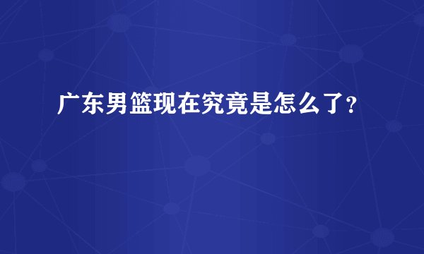 广东男篮现在究竟是怎么了？