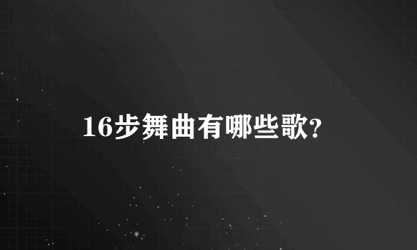 16步舞曲有哪些歌？