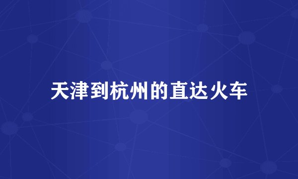 天津到杭州的直达火车