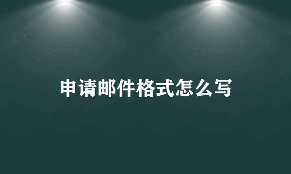 申请邮件格式怎么写