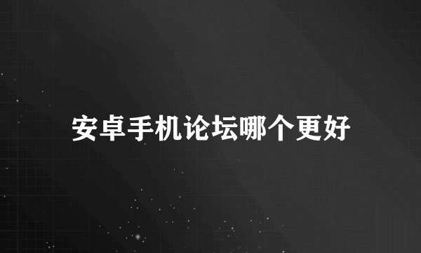 安卓手机论坛哪个更好