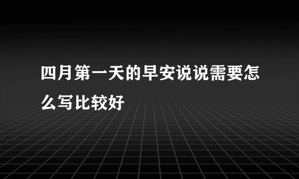 四月第一天的早安说说需要怎么写比较好