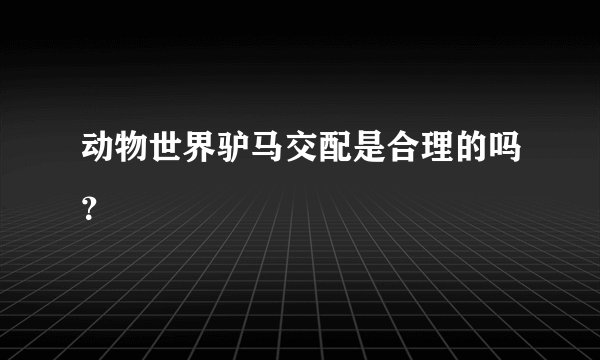 动物世界驴马交配是合理的吗？