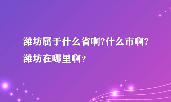 潍坊属于什么省啊?什么市啊?潍坊在哪里啊？