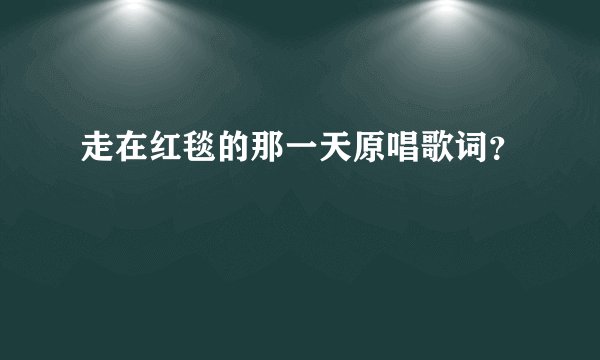 走在红毯的那一天原唱歌词？