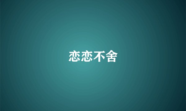 恋恋不舍