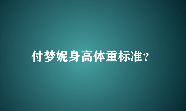 付梦妮身高体重标准？