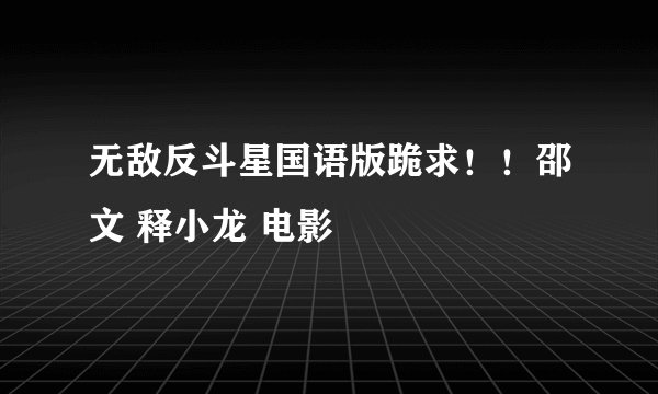无敌反斗星国语版跪求！！邵文 释小龙 电影