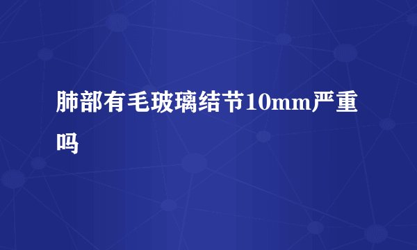 肺部有毛玻璃结节10mm严重吗