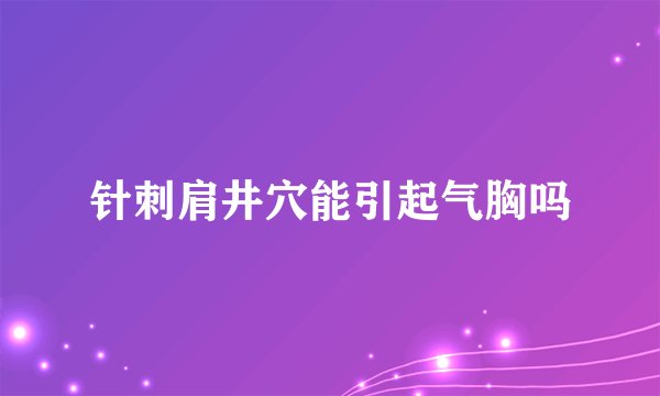 针刺肩井穴能引起气胸吗