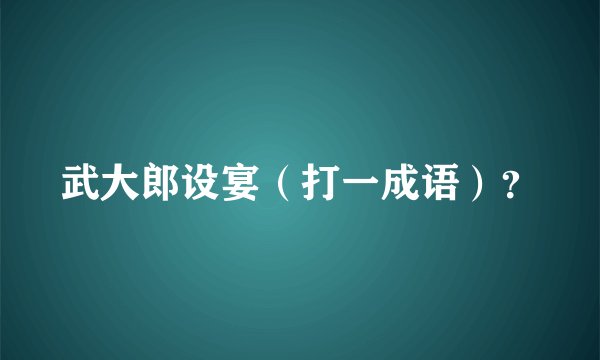 武大郎设宴（打一成语）？