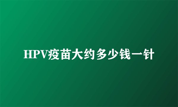 HPV疫苗大约多少钱一针