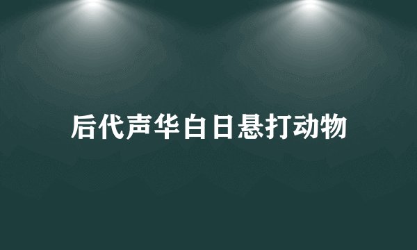 后代声华白日悬打动物