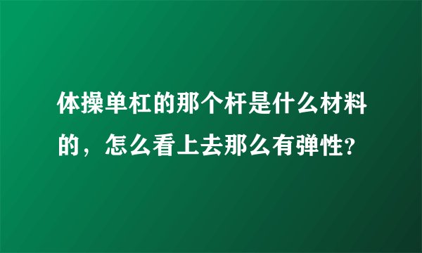 体操单杠的那个杆是什么材料的，怎么看上去那么有弹性？