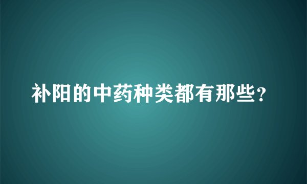 补阳的中药种类都有那些？