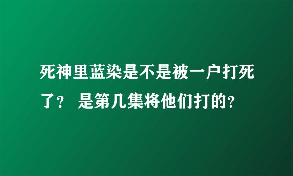 死神里蓝染是不是被一户打死了？ 是第几集将他们打的？