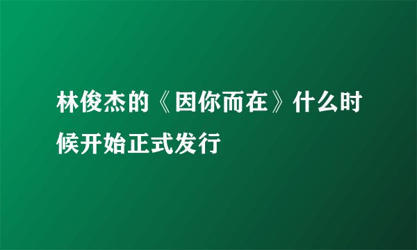 林俊杰的《因你而在》什么时候开始正式发行