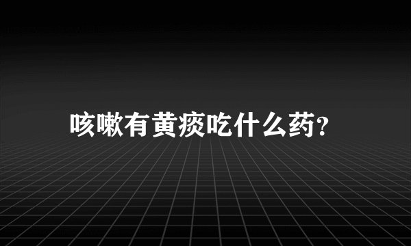 咳嗽有黄痰吃什么药?