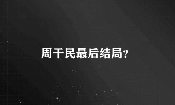 周干民最后结局？