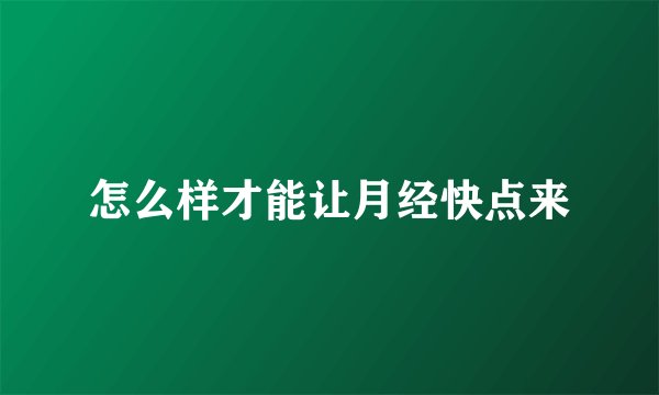 怎么样才能让月经快点来