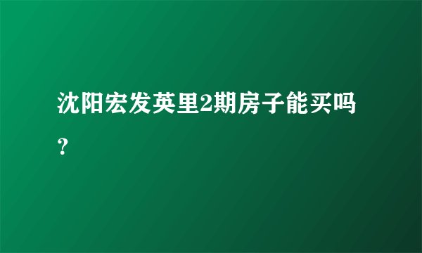 沈阳宏发英里2期房子能买吗？